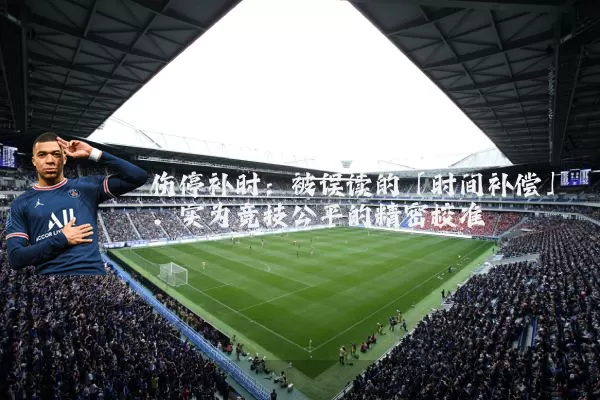 伤停补时：被误读的「时间补偿」，实为竞技公平的精密校准