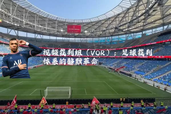 视频裁判组(VOR):足球裁判体系的静默革命