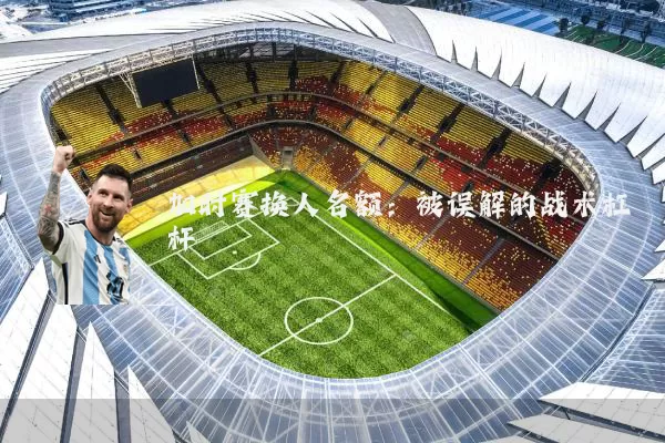 加时赛换人名额:被误解的战术杠杆
