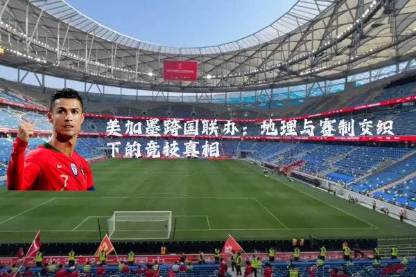 美加墨跨国联办:地理与赛制交织下的竞技真相