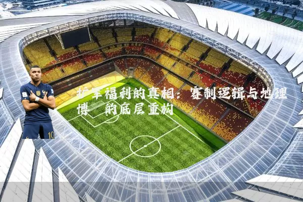扩军福利的真相:赛制逻辑与地理博弈的底层重构