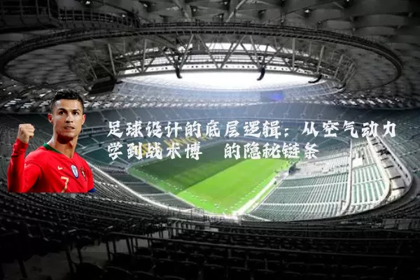 足球设计的底层逻辑:从空气动力学到战术博弈的隐秘链条