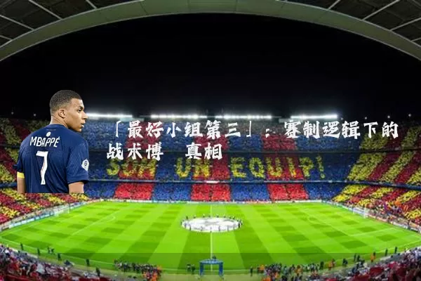 「最好小组第三」:赛制逻辑下的战术博弈真相