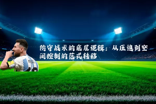 防守战术的底层逻辑:从压迫到空间控制的范式转移