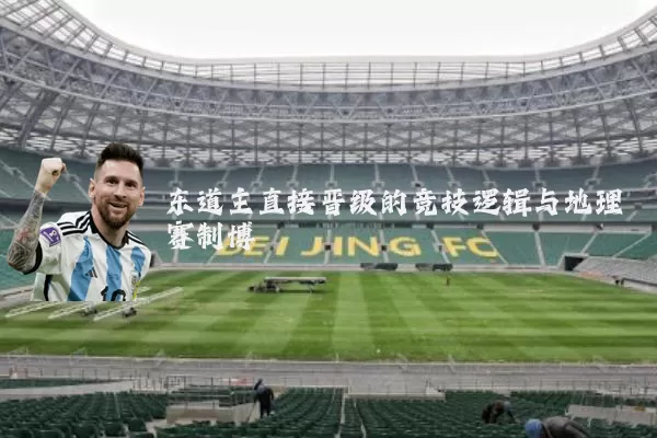 东道主直接晋级的竞技逻辑与地理赛制博弈