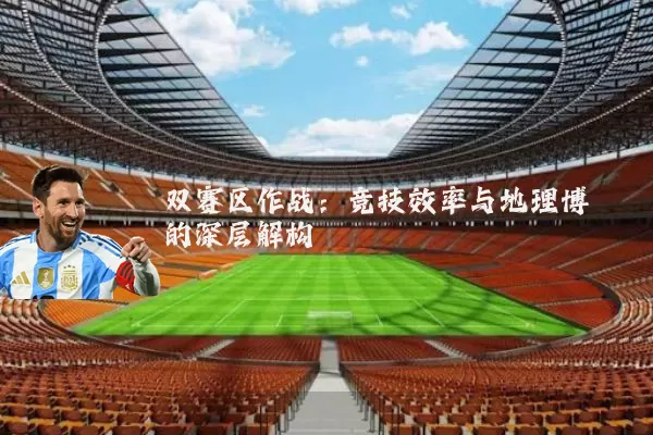 双赛区作战:竞技效率与地理博弈的深层解构