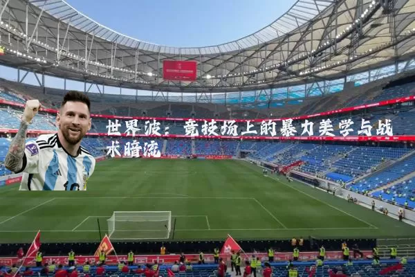 世界波:竞技场上的暴力美学与战术暗流