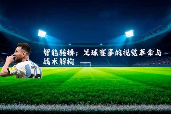 智能转播:足球赛事的视觉革命与战术解构