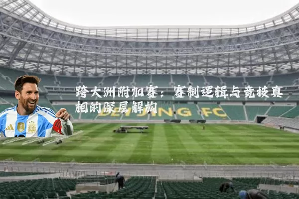 跨大洲附加赛：赛制逻辑与竞技真相的深层解构