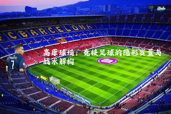 高原球场:竞技足球的隐形变量与战术解构