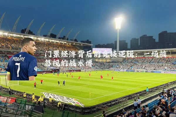 门票经济背后的竞技逻辑:一场被忽视的战术博弈