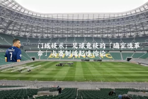 门线技术:足球竞技的「确定性革命」与赛制适配性悖论